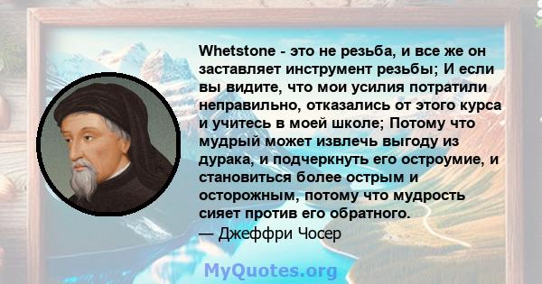 Whetstone - это не резьба, и все же он заставляет инструмент резьбы; И если вы видите, что мои усилия потратили неправильно, отказались от этого курса и учитесь в моей школе; Потому что мудрый может извлечь выгоду из