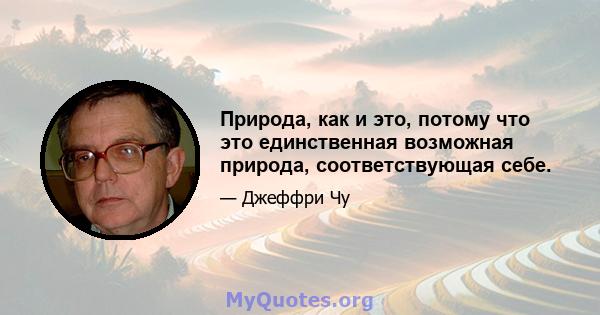 Природа, как и это, потому что это единственная возможная природа, соответствующая себе.