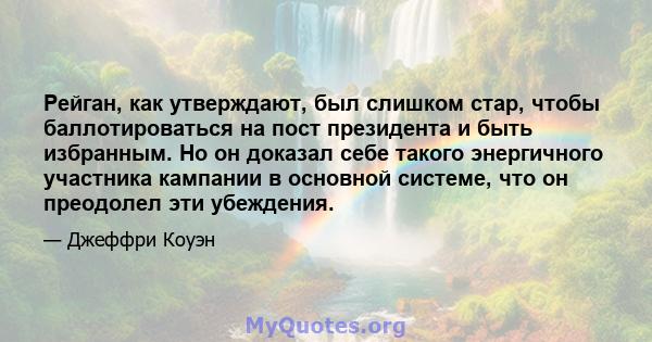 Рейган, как утверждают, был слишком стар, чтобы баллотироваться на пост президента и быть избранным. Но он доказал себе такого энергичного участника кампании в основной системе, что он преодолел эти убеждения.