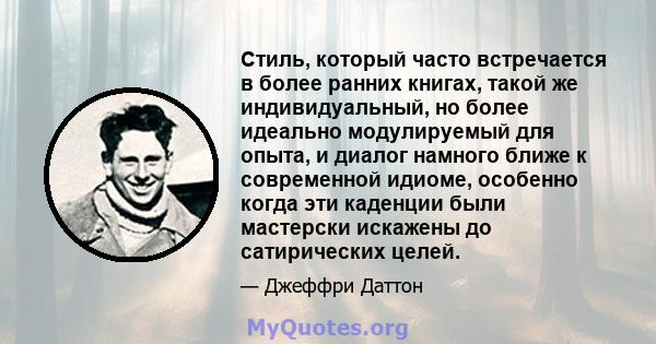 Стиль, который часто встречается в более ранних книгах, такой же индивидуальный, но более идеально модулируемый для опыта, и диалог намного ближе к современной идиоме, особенно когда эти каденции были мастерски искажены 