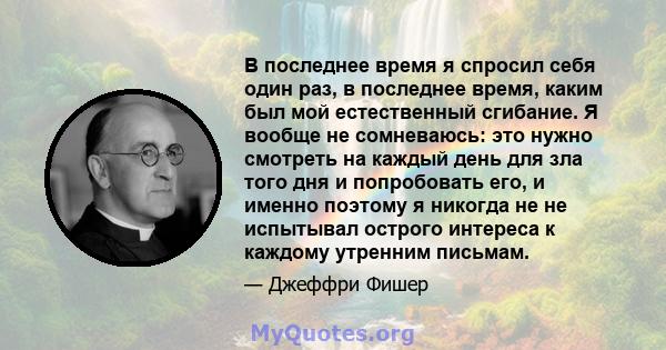 В последнее время я спросил себя один раз, в последнее время, каким был мой естественный сгибание. Я вообще не сомневаюсь: это нужно смотреть на каждый день для зла того дня и попробовать его, и именно поэтому я никогда 