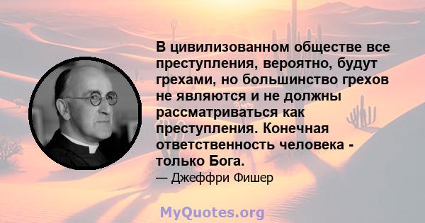 В цивилизованном обществе все преступления, вероятно, будут грехами, но большинство грехов не являются и не должны рассматриваться как преступления. Конечная ответственность человека - только Бога.