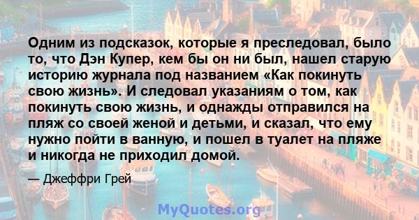 Одним из подсказок, которые я преследовал, было то, что Дэн Купер, кем бы он ни был, нашел старую историю журнала под названием «Как покинуть свою жизнь». И следовал указаниям о том, как покинуть свою жизнь, и однажды