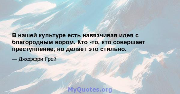 В нашей культуре есть навязчивая идея с благородным вором. Кто -то, кто совершает преступление, но делает это стильно.