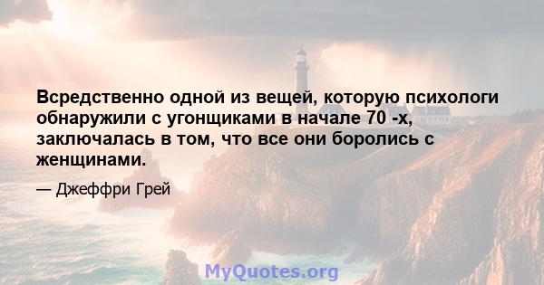 Всредственно одной из вещей, которую психологи обнаружили с угонщиками в начале 70 -х, заключалась в том, что все они боролись с женщинами.