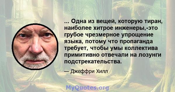 ... Одна из вещей, которую тиран, наиболее хитрое инженеры,-это грубое чрезмерное упрощение языка, потому что пропаганда требует, чтобы умы коллектива примитивно отвечали на лозунги подстрекательства.