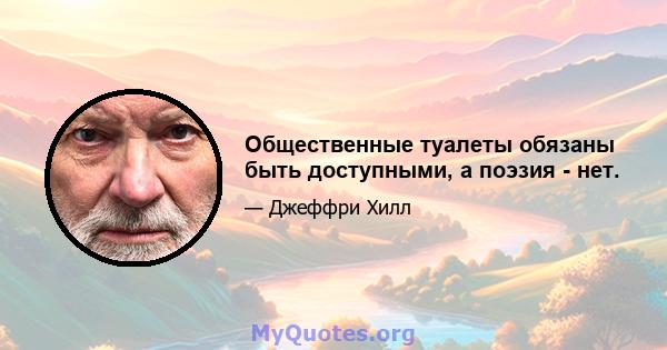 Общественные туалеты обязаны быть доступными, а поэзия - нет.