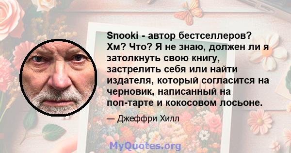 Snooki - автор бестселлеров? Хм? Что? Я не знаю, должен ли я затолкнуть свою книгу, застрелить себя или найти издателя, который согласится на черновик, написанный на поп-тарте и кокосовом лосьоне.