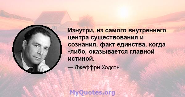 Изнутри, из самого внутреннего центра существования и сознания, факт единства, когда -либо, оказывается главной истиной.