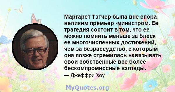 Маргарет Тэтчер была вне спора великим премьер -министром. Ее трагедия состоит в том, что ее можно помнить меньше за блеск ее многочисленных достижений, чем за безрассудство, с которым она позже стремилась навязывать