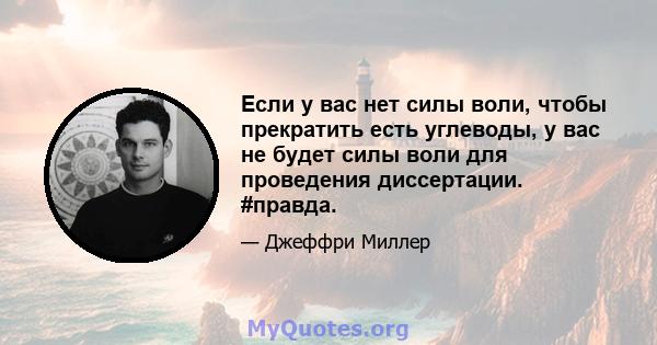 Если у вас нет силы воли, чтобы прекратить есть углеводы, у вас не будет силы воли для проведения диссертации. #правда.