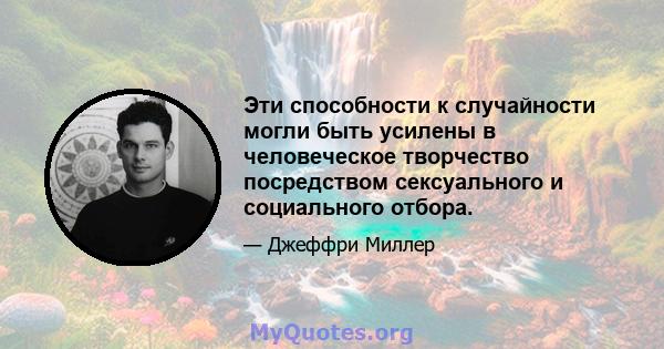 Эти способности к случайности могли быть усилены в человеческое творчество посредством сексуального и социального отбора.