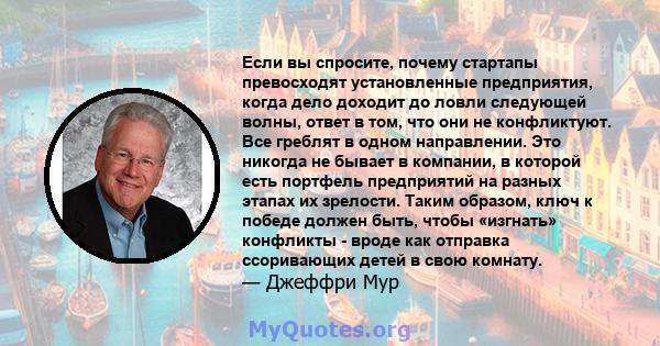 Если вы спросите, почему стартапы превосходят установленные предприятия, когда дело доходит до ловли следующей волны, ответ в том, что они не конфликтуют. Все греблят в одном направлении. Это никогда не бывает в