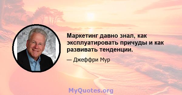 Маркетинг давно знал, как эксплуатировать причуды и как развивать тенденции.