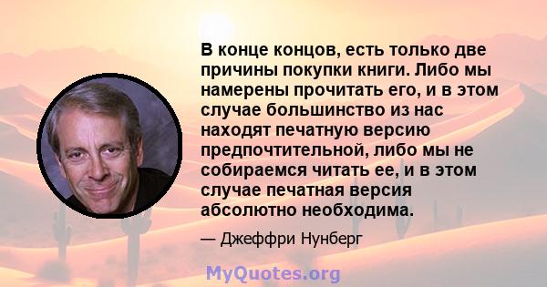 В конце концов, есть только две причины покупки книги. Либо мы намерены прочитать его, и в этом случае большинство из нас находят печатную версию предпочтительной, либо мы не собираемся читать ее, и в этом случае