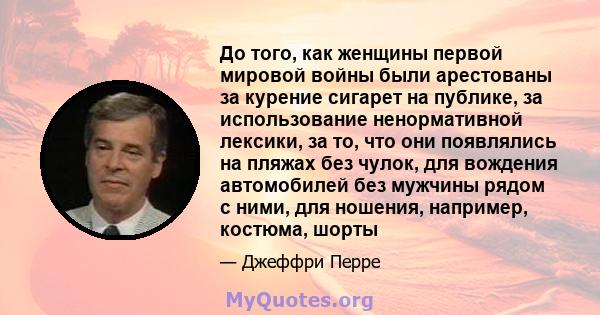 До того, как женщины первой мировой войны были арестованы за курение сигарет на публике, за использование ненормативной лексики, за то, что они появлялись на пляжах без чулок, для вождения автомобилей без мужчины рядом