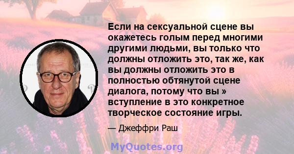 Если на сексуальной сцене вы окажетесь голым перед многими другими людьми, вы только что должны отложить это, так же, как вы должны отложить это в полностью обтянутой сцене диалога, потому что вы » вступление в это