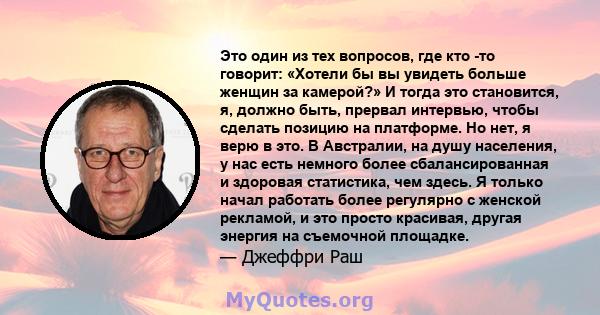 Это один из тех вопросов, где кто -то говорит: «Хотели бы вы увидеть больше женщин за камерой?» И тогда это становится, я, должно быть, прервал интервью, чтобы сделать позицию на платформе. Но нет, я верю в это. В