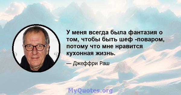 У меня всегда была фантазия о том, чтобы быть шеф -поваром, потому что мне нравится кухонная жизнь.