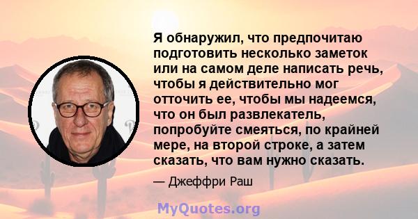 Я обнаружил, что предпочитаю подготовить несколько заметок или на самом деле написать речь, чтобы я действительно мог отточить ее, чтобы мы надеемся, что он был развлекатель, попробуйте смеяться, по крайней мере, на