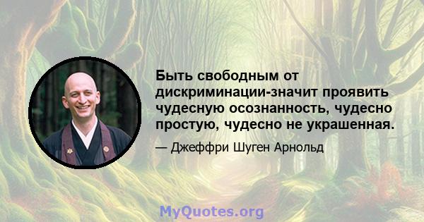 Быть свободным от дискриминации-значит проявить чудесную осознанность, чудесно простую, чудесно не украшенная.