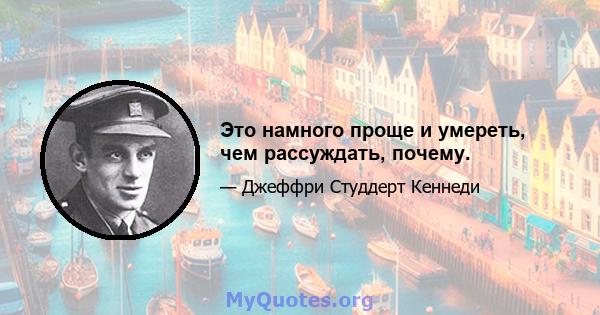 Это намного проще и умереть, чем рассуждать, почему.