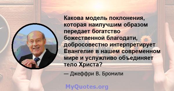 Какова модель поклонения, которая наилучшим образом передает богатство божественной благодати, добросовестно интерпретирует Евангелие в нашем современном мире и услужливо объединяет тело Христа?