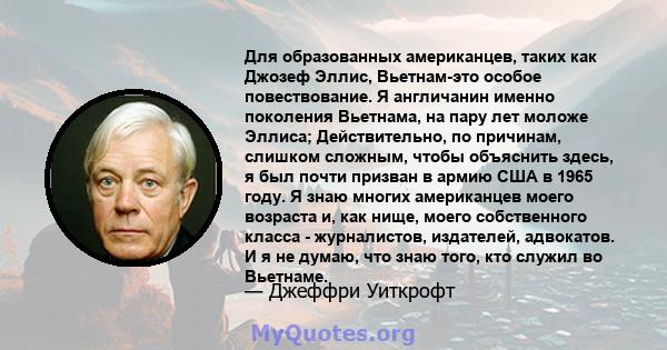 Для образованных американцев, таких как Джозеф Эллис, Вьетнам-это особое повествование. Я англичанин именно поколения Вьетнама, на пару лет моложе Эллиса; Действительно, по причинам, слишком сложным, чтобы объяснить