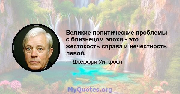 Великие политические проблемы с близнецом эпохи - это жестокость справа и нечестность левой.