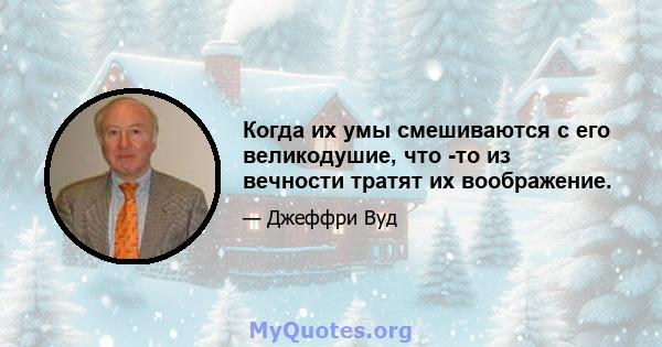 Когда их умы смешиваются с его великодушие, что -то из вечности тратят их воображение.