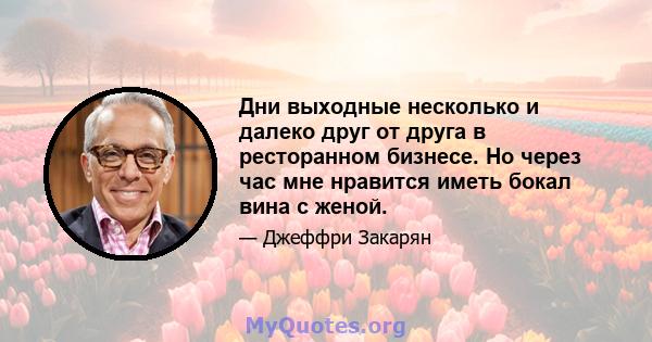 Дни выходные несколько и далеко друг от друга в ресторанном бизнесе. Но через час мне нравится иметь бокал вина с женой.