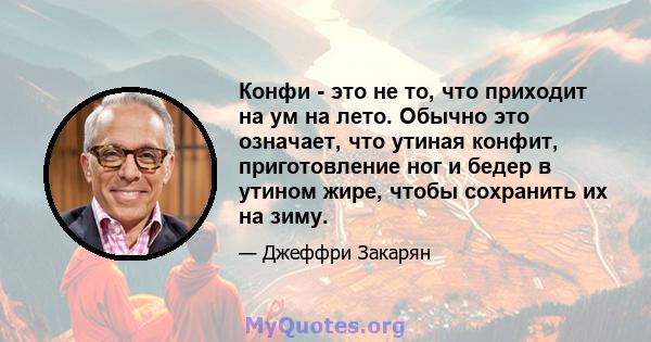 Конфи - это не то, что приходит на ум на лето. Обычно это означает, что утиная конфит, приготовление ног и бедер в утином жире, чтобы сохранить их на зиму.