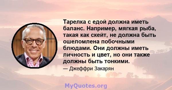 Тарелка с едой должна иметь баланс. Например, мягкая рыба, такая как скейт, не должна быть ошеломлена побочными блюдами. Они должны иметь личность и цвет, но они также должны быть тонкими.