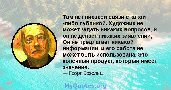 Там нет никакой связи с какой -либо публикой. Художник не может задать никаких вопросов, и он не делает никаких заявлений; Он не предлагает никакой информации, и его работа не может быть использована. Это конечный