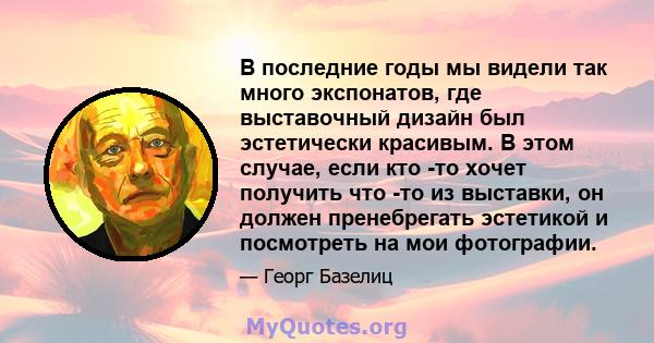 В последние годы мы видели так много экспонатов, где выставочный дизайн был эстетически красивым. В этом случае, если кто -то хочет получить что -то из выставки, он должен пренебрегать эстетикой и посмотреть на мои