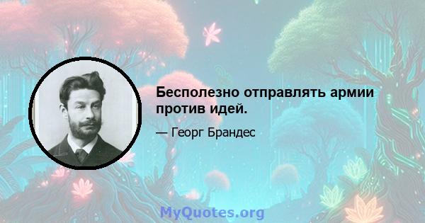 Бесполезно отправлять армии против идей.