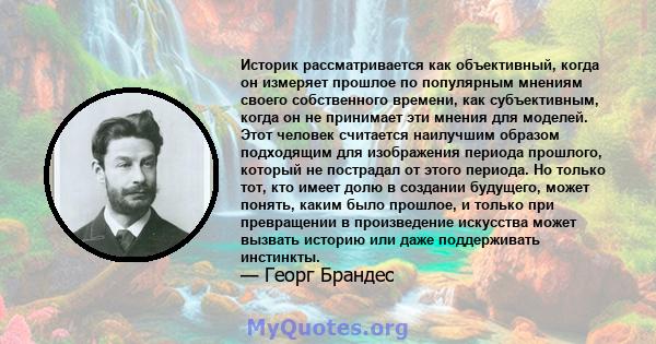 Историк рассматривается как объективный, когда он измеряет прошлое по популярным мнениям своего собственного времени, как субъективным, когда он не принимает эти мнения для моделей. Этот человек считается наилучшим