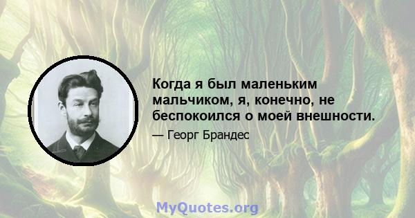 Когда я был маленьким мальчиком, я, конечно, не беспокоился о моей внешности.