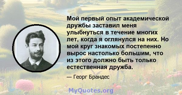 Мой первый опыт академической дружбы заставил меня улыбнуться в течение многих лет, когда я оглянулся на них. Но мой круг знакомых постепенно вырос настолько большим, что из этого должно быть только естественная дружба.