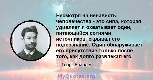 Несмотря на ненависть человечества - это сила, которая удивляет и охватывает один, питающийся сотнями источников, скрывал его подсознание. Один обнаруживает его присутствие только после того, как долго развлекал его.