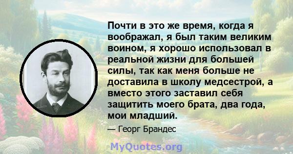 Почти в это же время, когда я воображал, я был таким великим воином, я хорошо использовал в реальной жизни для большей силы, так как меня больше не доставила в школу медсестрой, а вместо этого заставил себя защитить