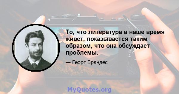 То, что литература в наше время живет, показывается таким образом, что она обсуждает проблемы.