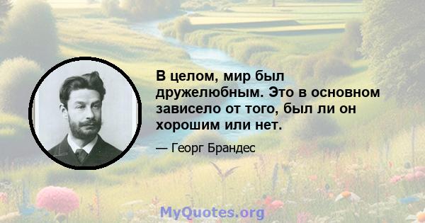 В целом, мир был дружелюбным. Это в основном зависело от того, был ли он хорошим или нет.