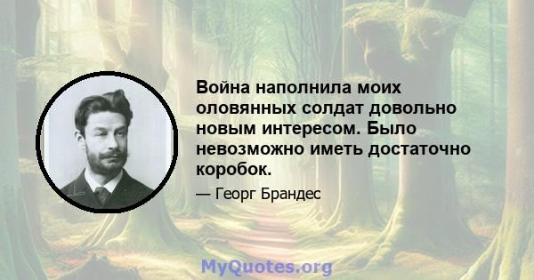 Война наполнила моих оловянных солдат довольно новым интересом. Было невозможно иметь достаточно коробок.