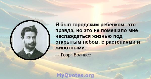 Я был городским ребенком, это правда, но это не помешало мне наслаждаться жизнью под открытым небом, с растениями и животными.