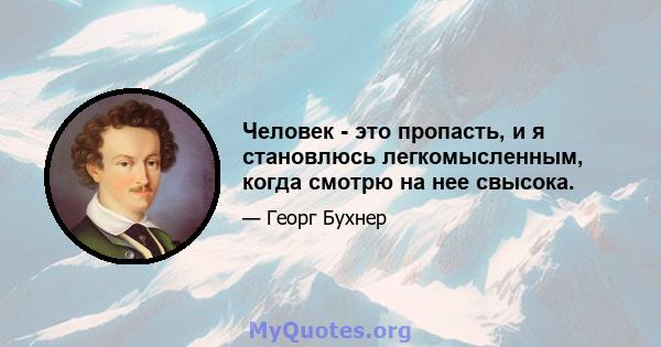 Человек - это пропасть, и я становлюсь легкомысленным, когда смотрю на нее свысока.