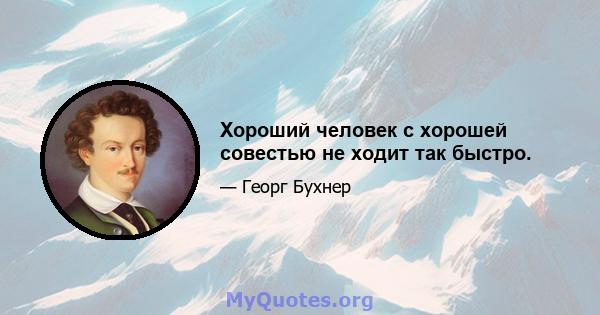 Хороший человек с хорошей совестью не ходит так быстро.