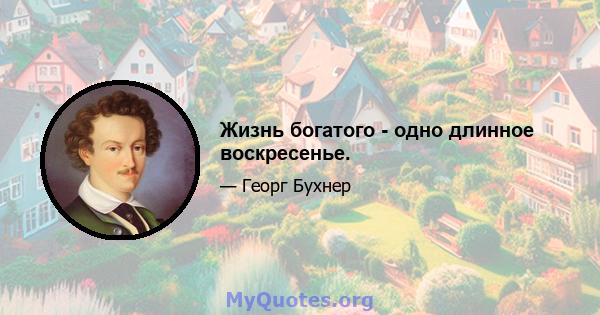 Жизнь богатого - одно длинное воскресенье.