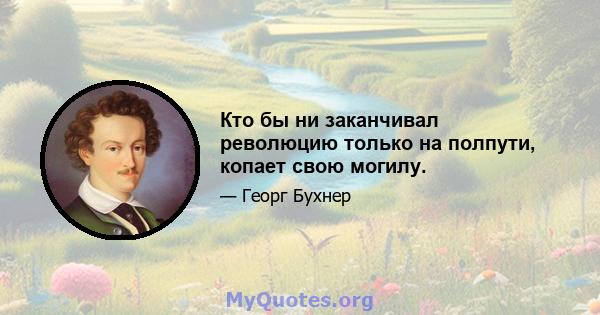 Кто бы ни заканчивал революцию только на полпути, копает свою могилу.