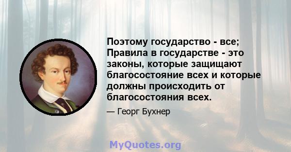 Поэтому государство - все; Правила в государстве - это законы, которые защищают благосостояние всех и которые должны происходить от благосостояния всех.